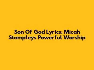 Son Of God Lyrics: Micah Stampley's Powerful Worship