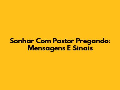 Sonhar Com Pastor Pregando: Mensagens E Sinais