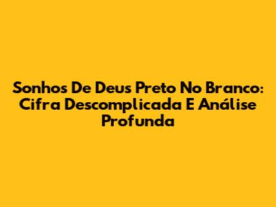 Sonhos De Deus Preto No Branco: Cifra Descomplicada E Análise Profunda