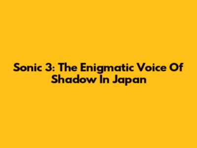 Sonic 3: The Enigmatic Voice Of Shadow In Japan