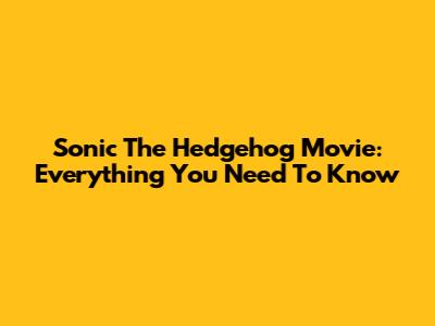 Sonic The Hedgehog Movie: Everything You Need To Know