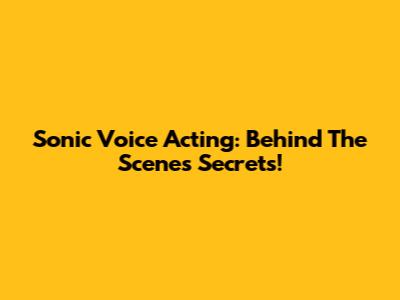 Sonic Voice Acting: Behind The Scenes Secrets!