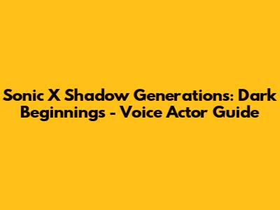 Sonic X Shadow Generations: Dark Beginnings - Voice Actor Guide