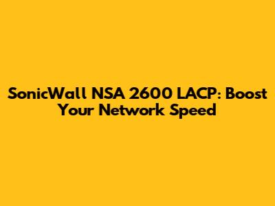 SonicWall NSA 2600 LACP: Boost Your Network Speed
