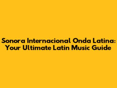 Sonora Internacional Onda Latina: Your Ultimate Latin Music Guide