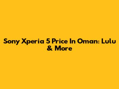 Sony Xperia 5 Price In Oman: Lulu & More
