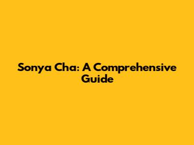 Sonya Cha: A Comprehensive Guide