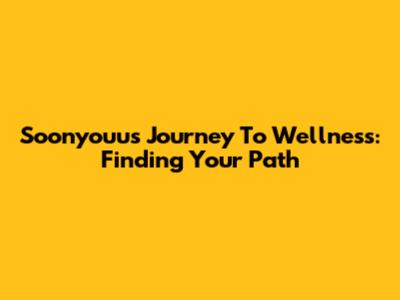 Soonyouu's Journey To Wellness: Finding Your Path
