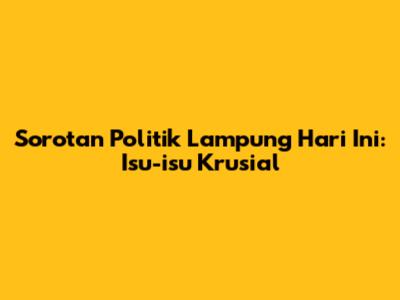 Sorotan Politik Lampung Hari Ini: Isu-isu Krusial