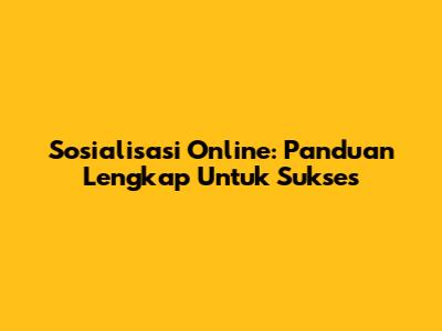 Sosialisasi Online: Panduan Lengkap Untuk Sukses