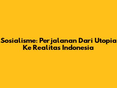 Sosialisme: Perjalanan Dari Utopia Ke Realitas Indonesia