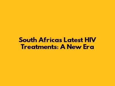 South Africa's Latest HIV Treatments: A New Era