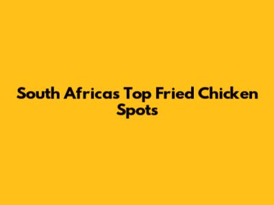 South Africa's Top Fried Chicken Spots