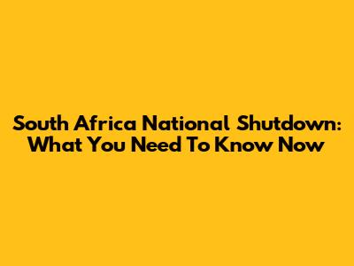 South Africa National Shutdown: What You Need To Know Now