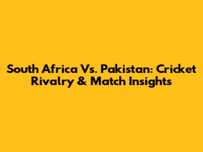 South Africa Vs. Pakistan: Cricket Rivalry & Match Insights