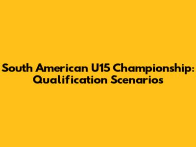 South American U15 Championship: Qualification Scenarios