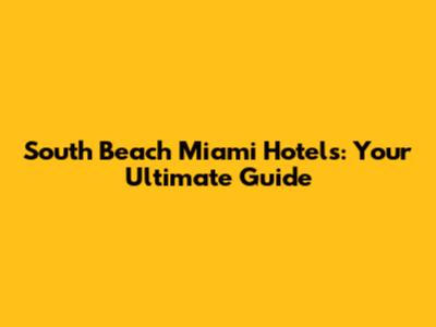South Beach Miami Hotels: Your Ultimate Guide