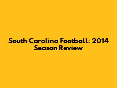 South Carolina Football: 2014 Season Review