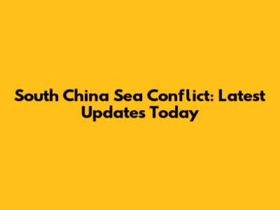 South China Sea Conflict: Latest Updates Today