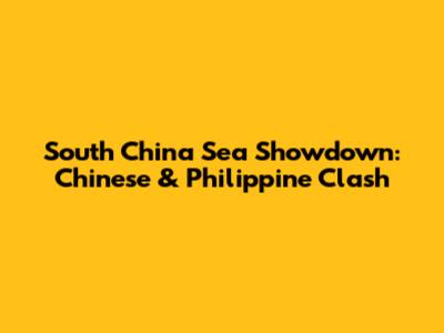 South China Sea Showdown: Chinese & Philippine Clash