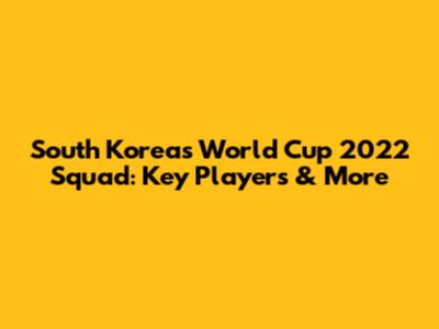 South Korea's World Cup 2022 Squad: Key Players & More