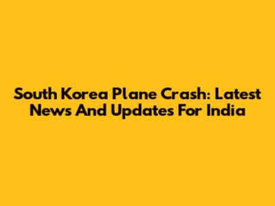 South Korea Plane Crash: Latest News And Updates For India