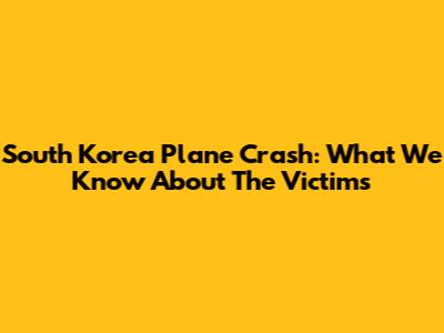 South Korea Plane Crash: What We Know About The Victims