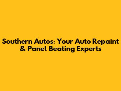 Southern Autos: Your Auto Repaint & Panel Beating Experts