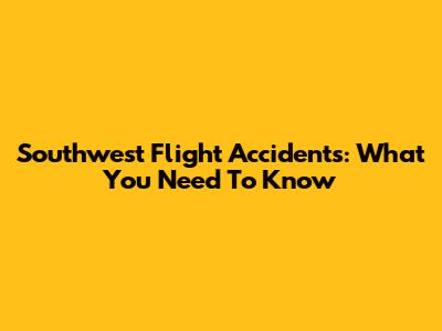 Southwest Flight Accidents: What You Need To Know