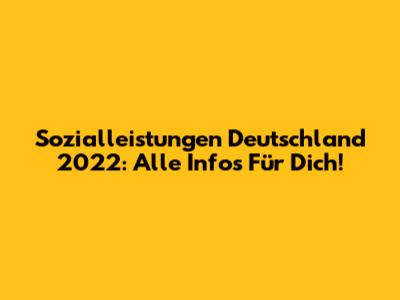 Sozialleistungen Deutschland 2022: Alle Infos Für Dich!