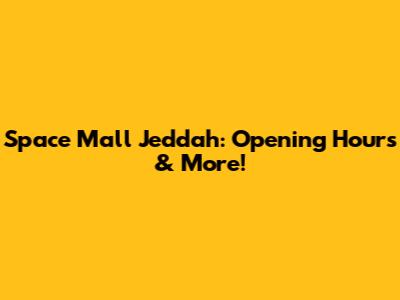Space Mall Jeddah: Opening Hours & More!