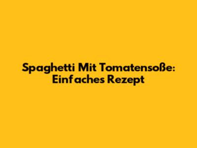 Spaghetti Mit Tomatensoße: Einfaches Rezept