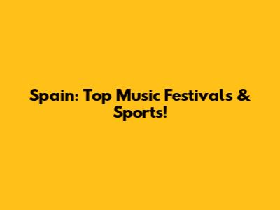 Spain: Top Music Festivals & Sports!