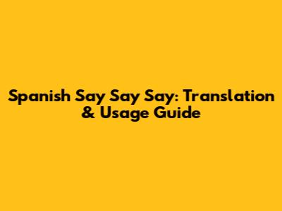 Spanish "Say Say Say": Translation & Usage Guide