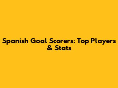 Spanish Goal Scorers: Top Players & Stats