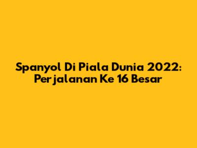 Spanyol Di Piala Dunia 2022: Perjalanan Ke 16 Besar