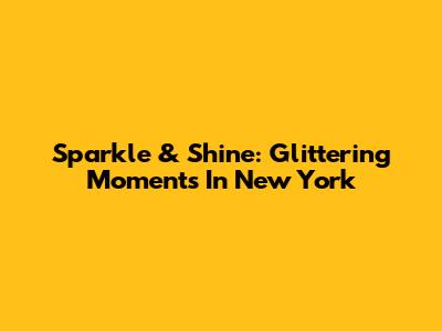Sparkle & Shine: Glittering Moments In New York