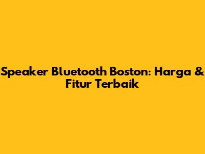 Speaker Bluetooth Boston: Harga & Fitur Terbaik