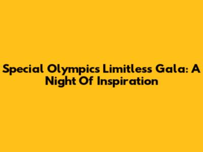 Special Olympics Limitless Gala: A Night Of Inspiration