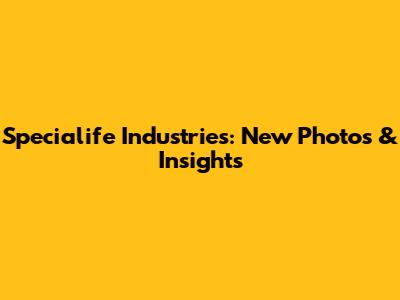 Specialife Industries: New Photos & Insights