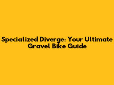 Specialized Diverge: Your Ultimate Gravel Bike Guide