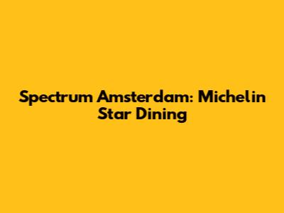 Spectrum Amsterdam: Michelin Star Dining