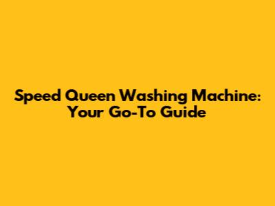 Speed Queen Washing Machine: Your Go-To Guide