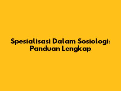 Spesialisasi Dalam Sosiologi: Panduan Lengkap