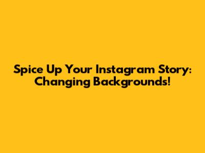 Spice Up Your Instagram Story: Changing Backgrounds!