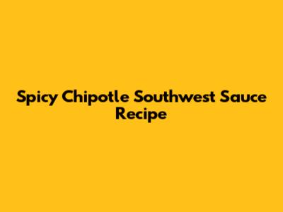 Spicy Chipotle Southwest Sauce Recipe