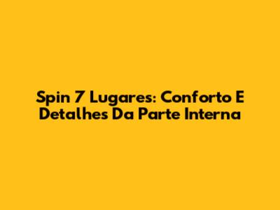 Spin 7 Lugares: Conforto E Detalhes Da Parte Interna