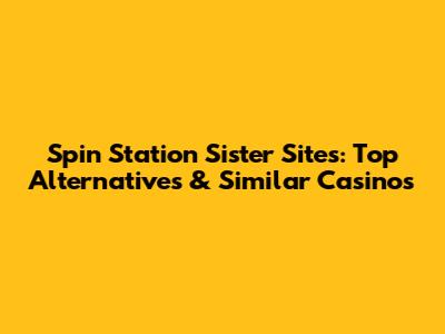 Spin Station Sister Sites: Top Alternatives & Similar Casinos