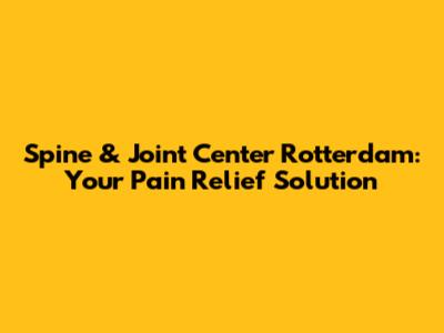Spine & Joint Center Rotterdam: Your Pain Relief Solution