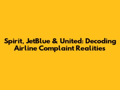 Spirit, JetBlue & United: Decoding Airline Complaint Realities